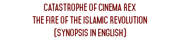Catastrophe of cinema Rex The Fire of the Islamic Revolution
(Synopsis in English)